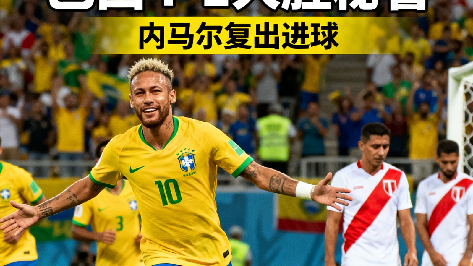 世界杯预选赛:巴西4-1大胜秘鲁,内马尔复出进球